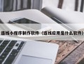 石河子连线小程序制作软件（连线应用是什么软件）