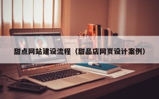 石河子甜点网站建设流程（甜品店网页设计案例）