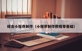 石河子综合小程序制作（小程序制作教程零基础）