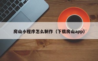 石河子房山小程序怎么制作（下载房山app）