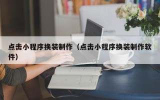 石河子点击小程序换装制作（点击小程序换装制作软件）