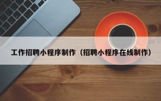 石河子工作招聘小程序制作（招聘小程序在线制作）