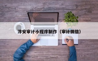石河子淳安审计小程序制作（审计微信）