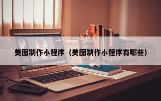 石河子美图制作小程序（美图制作小程序有哪些）