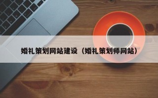 石河子婚礼策划网站建设（婚礼策划师网站）